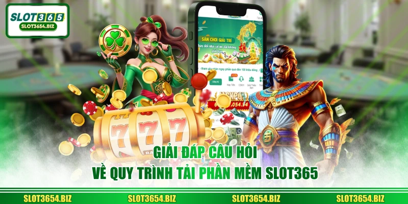 GIải đáp câu hỏi về quy trình tải phần mềm SLOT365