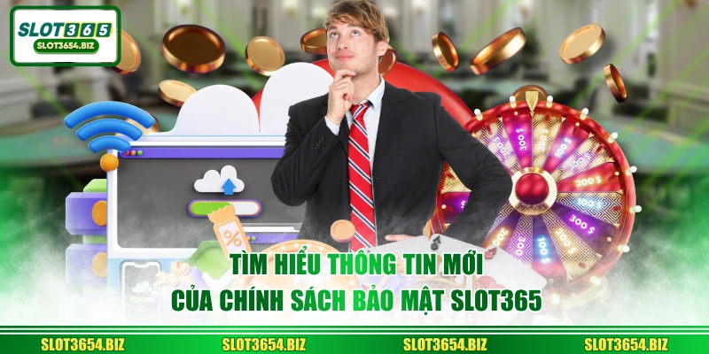 Tìm hiểu thông tin mới của chính sách bảo mật SLOT365